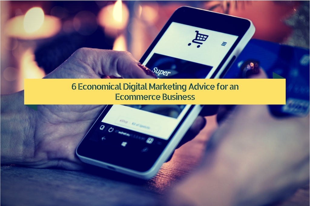 6 Economical Digital Marketing Advice for an Ecommerce Business